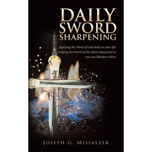 Daily Sword Sharpening: Applying the Word of God daily to your life; keeping the Sword of the Spirit sharpened so you can Sharpen others - Hardcover