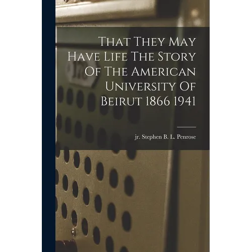 That They May Have Life The Story Of The American University Of Beirut 1866 1941 - Paperback