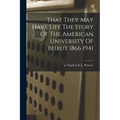 That They May Have Life The Story Of The American University Of Beirut 1866 1941 - Paperback