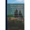 The History of Kings County, Nova Scotia, Heart of the Acadian Land - Hardcover