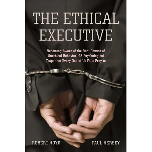 The Ethical Executive: Becoming Aware of the Root Causes of Unethical Behavior: 45 Psychological Traps That Every One of Us Falls Prey to - Hardcover