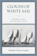 Clouds of White Sail: Fishermen, Racing, and the End of an Era - Paperback