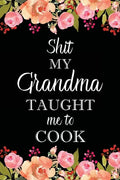 Shit My Grandma Taught Me to Cook: Adult Blank Lined Notebook, Write in Grandma's Secret Menu, Food Recipes Journal, Family Recipe Notebook - Paperback