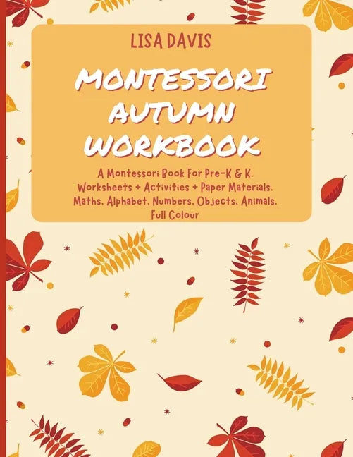Montessori Autumn Workbook: A Montessori Worksheets For Pre-K & K. Worksheets + Activities + Paper Materials. Maths, Alphabet, Numbers, Objects, A - Paperback