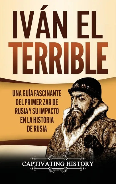 Iván el Terrible: Una guía fascinante del primer zar de Rusia y su impacto en la historia de Rusia - Hardcover