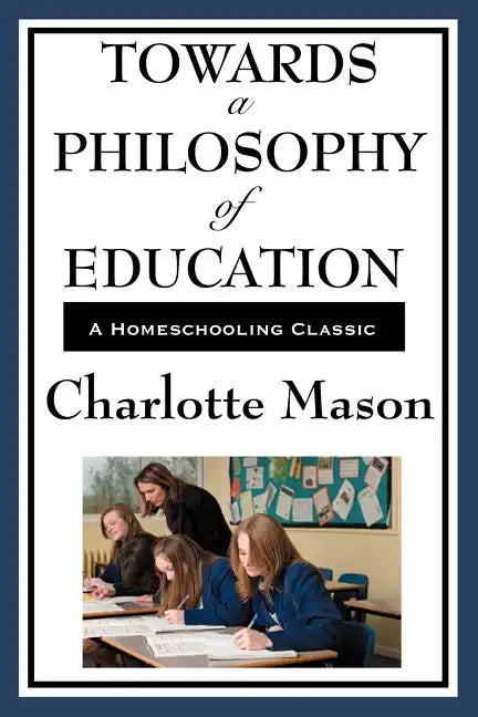 Towards a Philosophy of Education: Volume VI of Charlotte Mason's Original Homeschooling Series - Paperback