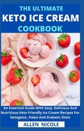 The Ultimate Keto Ice Cream Cookbook: An Essential Guide With Easy, Delicious And Nutritious Keto Friendly Ice Cream Recipes For Ketogenic, Paleo And - Paperback