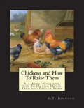 Chickens and How To Raise Them: All About Chickens, How To Hatch, House, Feed and Fatten Them - Paperback