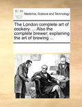 The London Complete Art of Cookery. ... Also the Complete Brewer; Explaining the Art of Brewing ... - Paperback