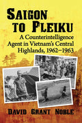 Saigon to Pleiku: A Counterintelligence Agent in Vietnam's Central Highlands, 1962‒1963 - Paperback