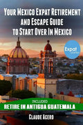 Your Mexico Expat Retirement and Escape Guide to Start Over in Mexico: Free Book: Retire in Antigua Guatemala - Paperback