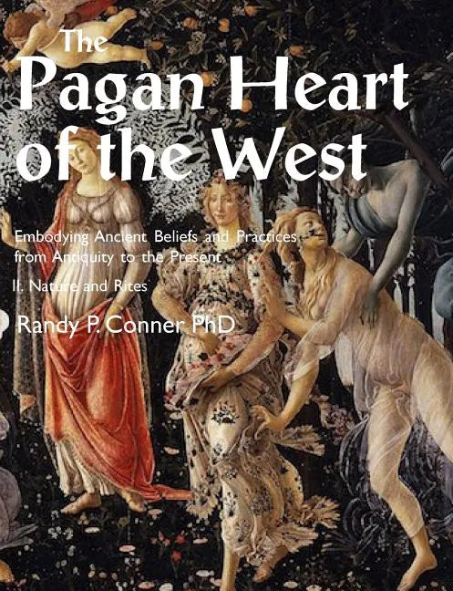 Pagan Heart of the West Embodying Ancient Beliefs and Practices from Antiquity to the Present: II. Nature and Rites - Paperback