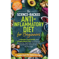 The Science-Backed Anti-Inflammatory Diet for Beginners: A Hassle-Free Guide and Simple Meal Plan To Enhance Immunity, Optimize Gut Health, and Reduce - Hardcover