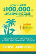 How to Make $100,000 per Year in Passive Income and Travel the World: The Passive Income Guide to Wealth and Financial Freedom - Features 14 Proven Pa - Paperback
