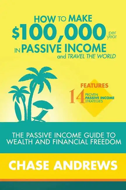 How to Make $100,000 per Year in Passive Income and Travel the World: The Passive Income Guide to Wealth and Financial Freedom - Features 14 Proven Pa - Paperback