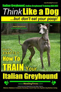 Italian Greyhound, Italian Greyhound Training AAA AKC: Think Like a Dog But Don't Eat Your Poop! Italian Greyhound Breed Expert Training: Here's EXACT - Paperback