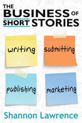 The Business of Short Stories: Writing, Submitting, Publishing, and Marketing - Paperback