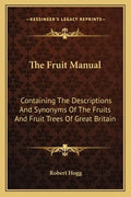 The Fruit Manual: Containing the Descriptions and Synonyms of the Fruits and Fruit Trees of Great Britain - Paperback