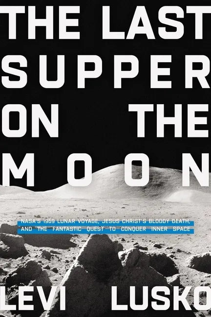 The Last Supper on the Moon: Nasa's 1969 Lunar Voyage, Jesus Christ's Bloody Death, and the Fantastic Quest to Conquer Inner Space - Hardcover