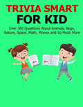 Trivia Smart For Kid: Over 300 Questions about Animals, Bug, Nature, Space, Math, Movie and So Much More - Paperback