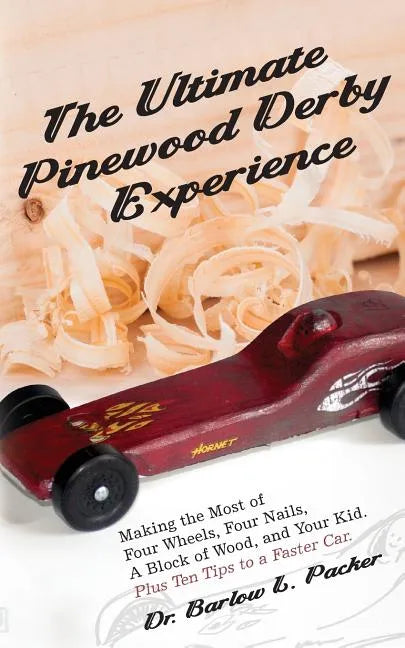 The Ultimate Pinewood Derby Experience: Making the Most of Four Wheels, Four Nails, a Block of Wood, and Your Kid - Paperback