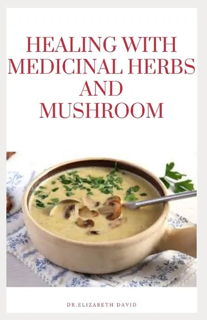 Healing with Medicinal Herbs and Mushroom: How to Cultivate, Identify, Harvest, and Use Herbs and Medicinal Mushroom for Health and Wellness - Paperback