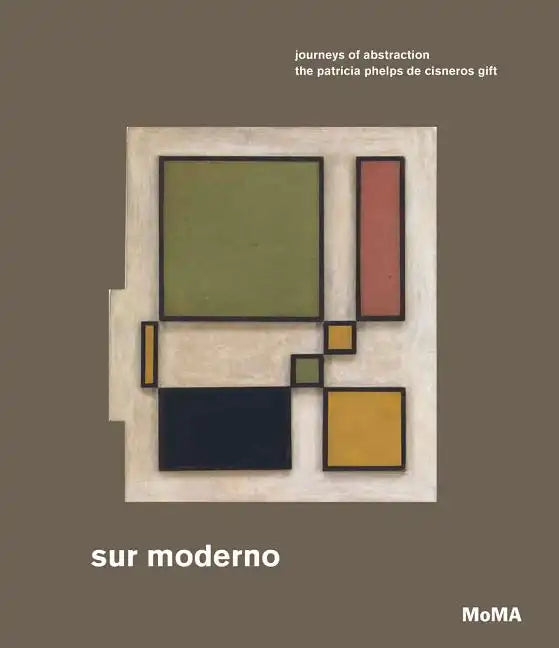 Sur Moderno: Journeys of Abstraction: The Patricia Phelps de Cisneros Gift - Hardcover