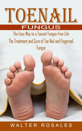 Toenail Fungus: The Easy Way to a Toenail Fungus-free Life (The Treatment and Cure of Toe Nail and Fingernail Fungus) - Paperback