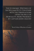 The Economic Writings of Sir William Petty Together With the Observations Upon the Bills of Mortality, More Probably by Captain John Graunt; 1 - Paperback