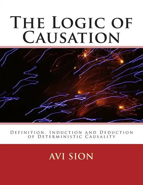 The Logic of Causation: Definition, Induction and Deduction of Deterministic Causality - Paperback