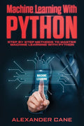 Machine Learning with Python: Step by Step methods to master Machine Learning with Python - Paperback