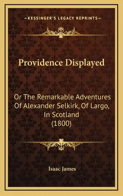 Providence Displayed: Or The Remarkable Adventures Of Alexander Selkirk, Of Largo, In Scotland (1800) - Hardcover
