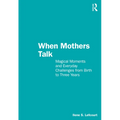 When Mothers Talk: Magical Moments and Everyday Challenges from Birth to Three Years - Paperback