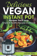 Delicious Vegan Instant Pot Recipes You'll Love: Simple and Healthy Recipes Cookbook - Paperback