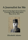 A Journalist for Me: Reassessing Egon Erwin Kisch's Coverage of the Redl Affair, May 25-31, 1913 - Hardcover
