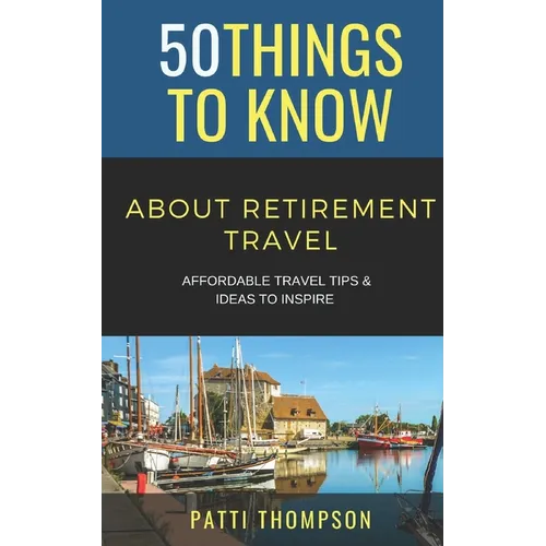 50 Things to Know about Retirement Travel: Affordable Travel Tips & Ideas to Inspire - Paperback