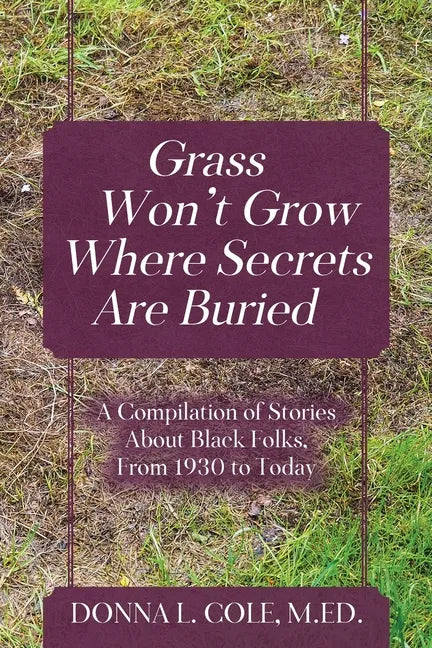 Grass Won't Grow Where Secrets Are Buried: A Compilation of Stories About Black Folks, From 1930 to Today - Paperback