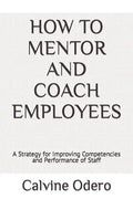 How to Mentor and Coach Employees: A Strategy for Improving Competencies and Performance of Staff - Paperback