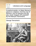 A Poetical Epistle, on Major Money's Ascent in a Balloon, from the City of Norwich; And His Descent Into the Sea, Seven Leagues Off Lowestoff. by the - Paperback