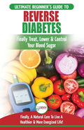 Reverse Diabetes: The Ultimate Beginner's Diet Guide To Reversing Diabetes - A Guide to Finally Cure, Lower & Control Your Blood Sugar ( - Paperback