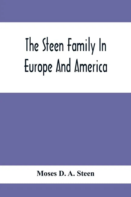 The Steen Family In Europe And America: A Genealogical, Historical And Biographical Record Of Nearly Three Hundred Years, Extending From The Seventeen - Paperback