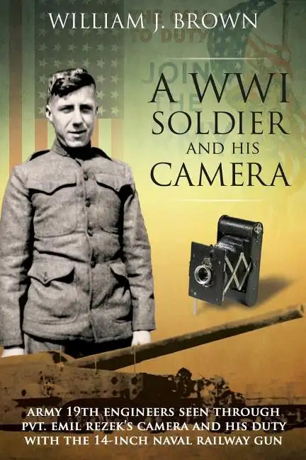 A World War I Soldier and His Camera: Army 19th Engineers Seen Through Pvt. Emil Rezek's Camera And His Duty With The 14-Inch Naval Railway Gun - Paperback