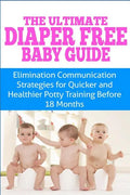 The Ultimate Diaper Free Baby Guide: Elimination Communication Strategies for Quicker and Healthier Potty Training Before 18 Months - Paperback