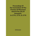 Proceedings Of The Conventions Of The Province Of Maryland, Held At The City Of Annapolis, In 1774, 1775, & 1776 - Paperback