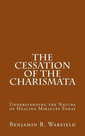 The Cessation of the Charismata: Understanding the Nature of Healing Miracles Today - Paperback