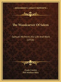 The Woodcarver Of Salem: Samuel McIntire, His Life And Work (1916) - Hardcover