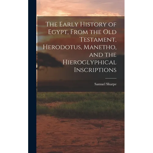 The Early History of Egypt, From the Old Testament, Herodotus, Manetho, and the Hieroglyphical Inscriptions - Hardcover