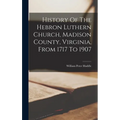 History Of The Hebron Luthern Church, Madison County, Virginia, From 1717 To 1907 - Hardcover