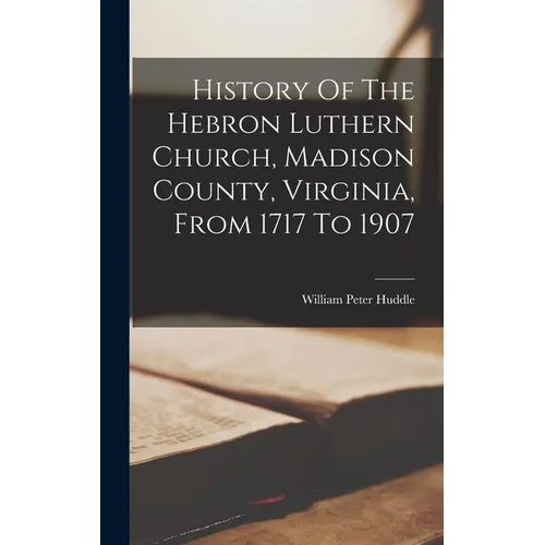 History Of The Hebron Luthern Church, Madison County, Virginia, From 1717 To 1907 - Hardcover