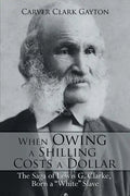 When Owing a Shilling Costs a Dollar: The Saga of Lewis G. Clarke, Born a White Slave - Paperback